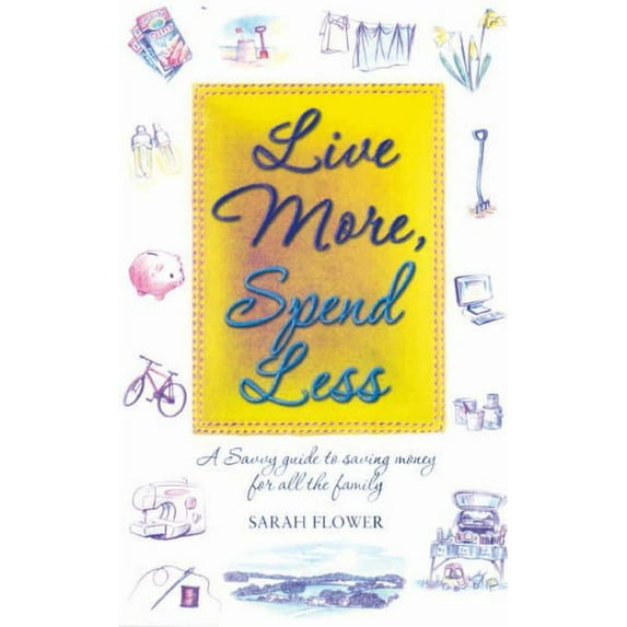 Live More, Spend Less: A Savvy Guide to Saving Money for All the Family (Paperback) by Sarah Flower
