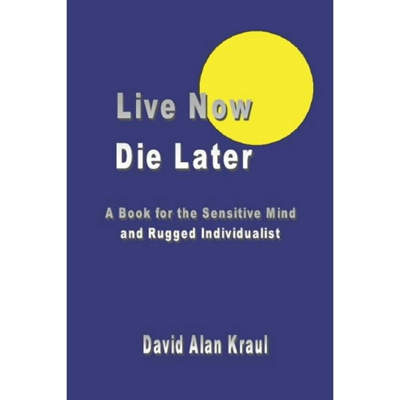 Live Now Die Later: A Book for the Sensitive Mind and Rugged Individualist