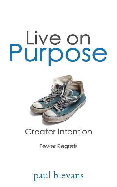 Live On Purpose: Greater Intention. Fewer Regrets.  Paperback  Paul B Evans