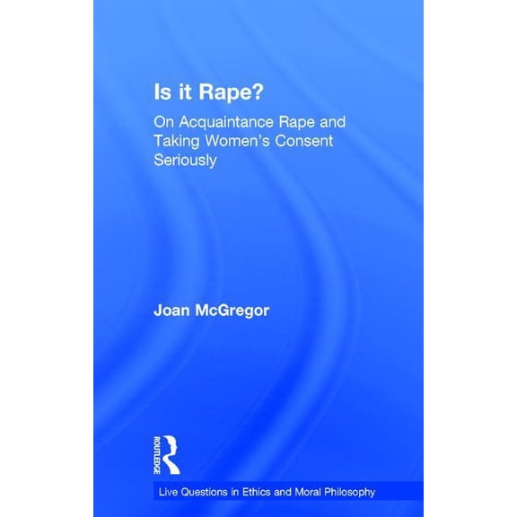 Live Questions in Ethics and Moral Philo Is it Rape?: On Acquaintance Rape and Taking Women's Consent Seriously, (Hardcover)