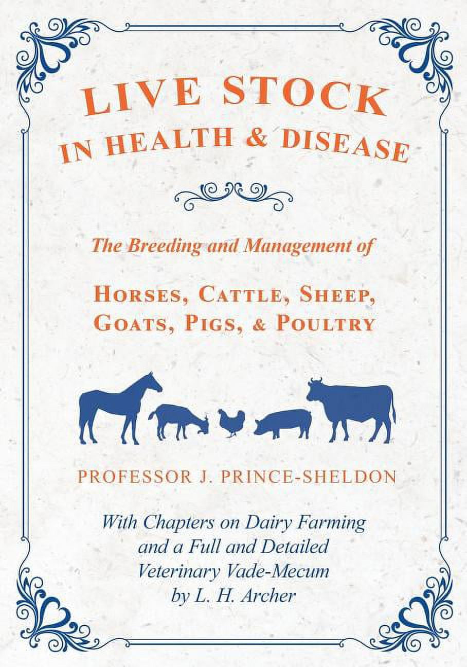 Live Stock in Health and Disease - The Breeding and Management of Horses, Cattle, Sheep, Goats, Pigs, and Poultry - With Chapters on Dairy Farming and a Full and Detailed Veterinary Vade-Mecum by L. H