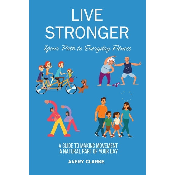 Fit for Life by Avery Clark Live Stronger: Your Path to Everyday Fitness: A Guide to Making Movement a Natural Part of Your Day, (Paperback)
