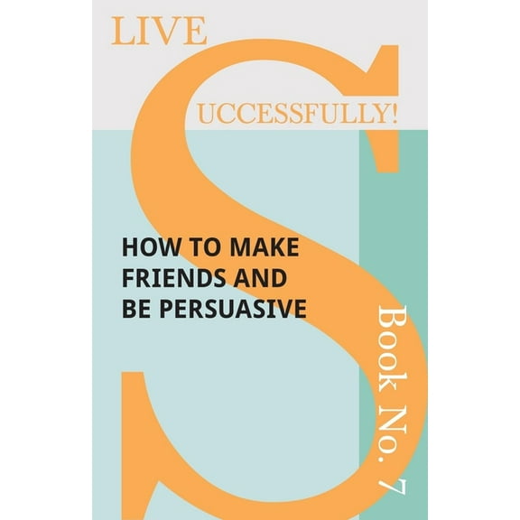 Live Successfully! Live Successfully! Book No. 7 - How to Make Friends and be Persuasive, Book 7, (Paperback)