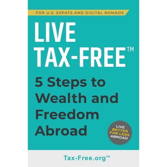 Live Tax-Free: Five-Steps to Wealth and Freedom Abroad. Join US Expats and Digital Nomads Overseas, (Paperback)