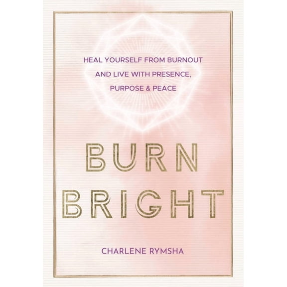 Live Well Burn Bright: Heal Yourself from Burnout and Live with Presence, Purpose & Peace, Book 15, (Hardcover)