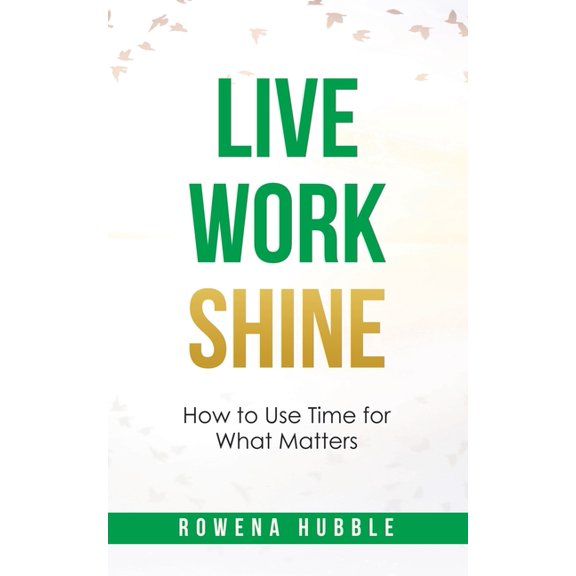 Live, Work, Shine: How to Use Time for What Matters, (Paperback)