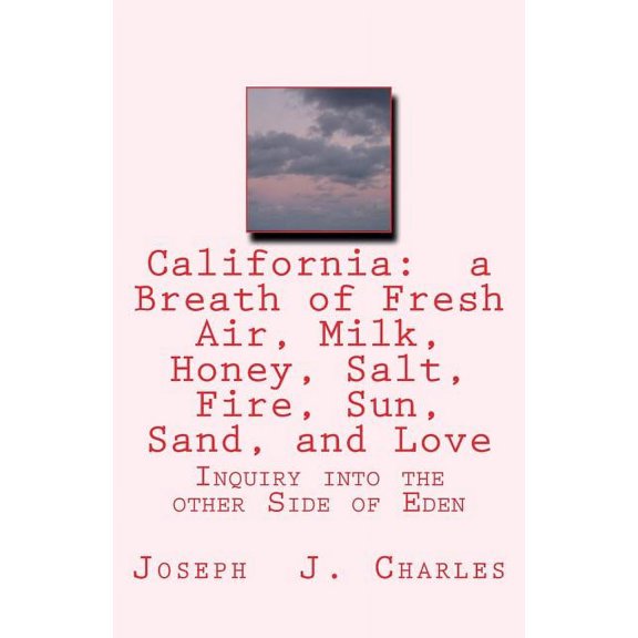 California: a Breath of Fresh Air, Milk, Honey, Salt, Fire, Sun, Sand, and Love: Inquiry into the other Side of Eden How to live before you die: Life Businesss Principles Volume 3 Paperback Jos