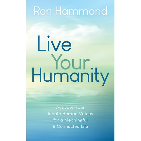 Live Your Humanity: Activate Your Innate Human Values for a Meaningful and Connected Life, (Paperback)