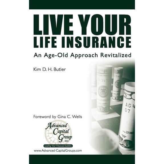 Live Your Life Insurance: An Age-Old Approach Revitalized (Paperback) by Gina C Wells, Kim D H Butler