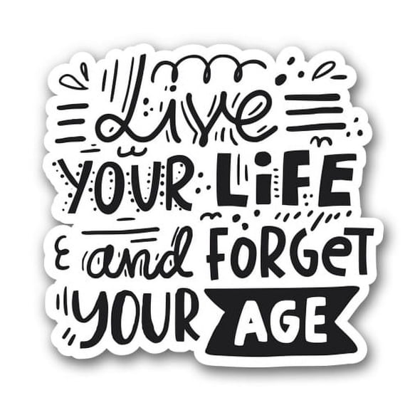 Live Your Life and Forget Your Age - 5" Vinyl Sticker - For Car Laptop I-Pad - Waterproof Decal