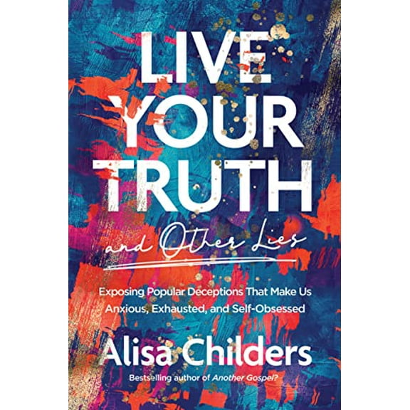 Pre-Owned Live Your Truth and Other Lies: Exposing Popular Deceptions That Make Us Anxious, Exhausted, and Self-Obsessed (Paperback) 1496455665 9781496455666