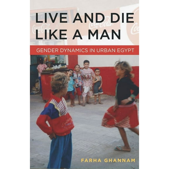 Live and Die Like a Man : Gender Dynamics in Urban Egypt (Hardcover)