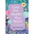 thumbnail image 1 of Live the Health You Want: A Primer for the Care and Feeding of the Human Body, (Hardcover), 1 of 1