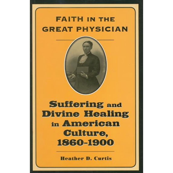 Lived Religions Faith in the Great Physician: Suffering and Divine Healing in American Culture, 1860-1900, (Hardcover)