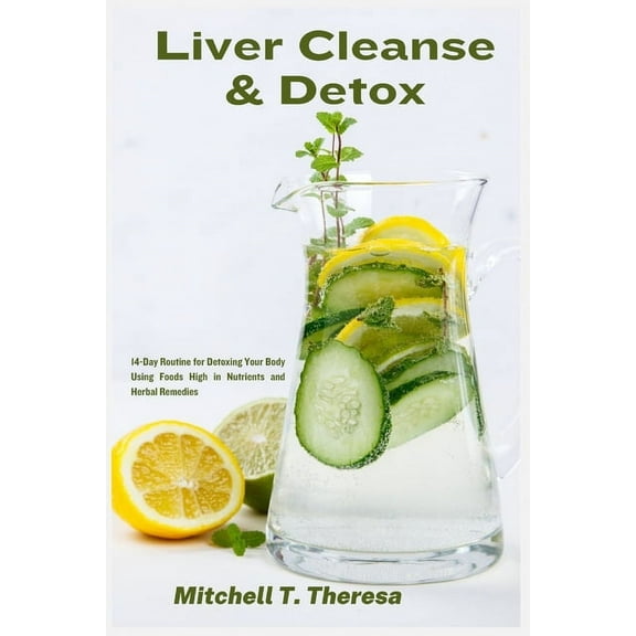 Liver Cleanse & Detox: 14-Day Routine for Detoxing Your Body Using Foods High in Nutrients and Herbal Remedies, (Paperback)
