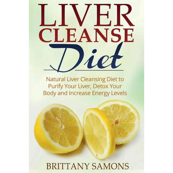 Liver Cleanse Diet: Natural Liver Cleansing Diet to Purify Your Liver, Detox Your Body and Increase Energy Levels, (Paperback)