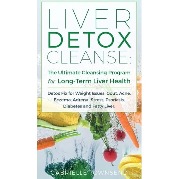 Liver Detox Cleanse: Detox Fix for Weight Issues, Gout, Acne, Eczema, Adrenal Stress, Psoriasis, Diabetes and Fatty Live, (Hardcover)