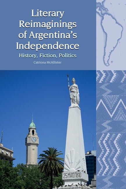 Liverpool Latin American Studies Literary Reimaginings of Argentina's Independence: History, Fiction, Politics, Book 23, (Paperback)