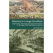 Liverpool Studies in International Slave Slaverys Long Goodbye Capitalism, Nationalism and Christianity in the Age of British Emancipation, Book 25, Hardcover