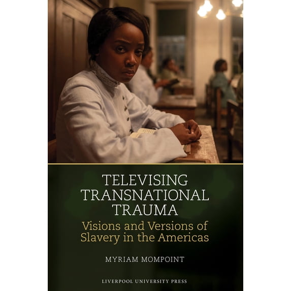 Liverpool Studies in International Slave Televising Transnational Trauma Visions and Versions of Slavery in the Americas, Book 24, (Hardcover)
