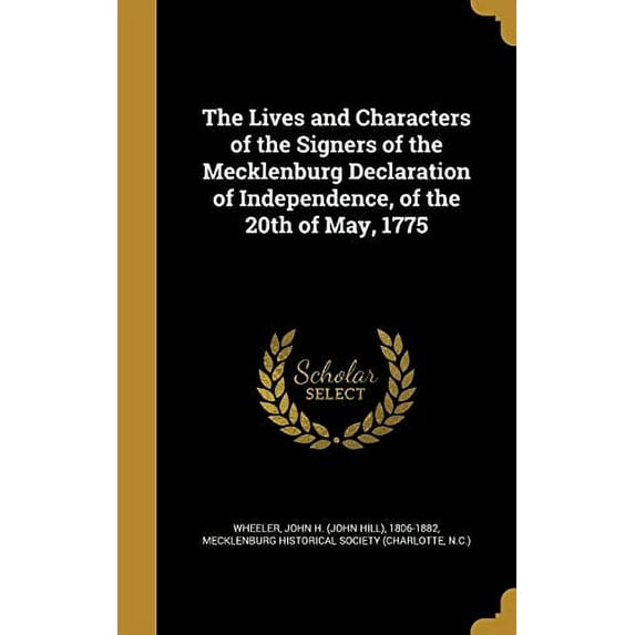 The Lives and Characters of the Signers of the Mecklenburg Declaration of Independence, of the 20th of May, 1775 Hardcover 1373045736 9781373045737 Wheeler, John H John Hill 1806-1882