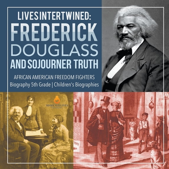Lives Intertwined: Frederick Douglass and Sojourner Truth African American Freedom Fighters Biography 5th Grade Children, (Paperback)
