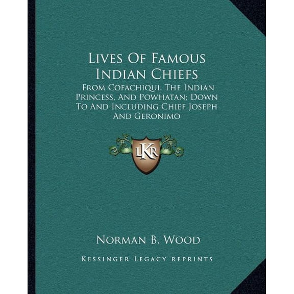 Lives Of Famous Indian Chiefs : From Cofachiqui, The Indian Princess, And Powhatan; Down To And Including Chief Joseph And Geronimo (Paperback)