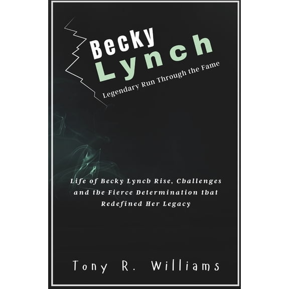 Lives of Wwe Legends - Champions of the  Becky Lynch Legendary Run Through the Fame: Life of Becky Lynch Rise, Challenges and the Fierce Determination that Redef, (Paperback)