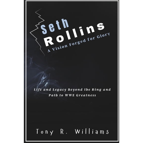 Lives of Wwe Legends - Champions of the Seth Rollins A Vision Forged for Glory: Life and Legacy Beyond the Ring and Path to WWE Greatness, (Paperback)