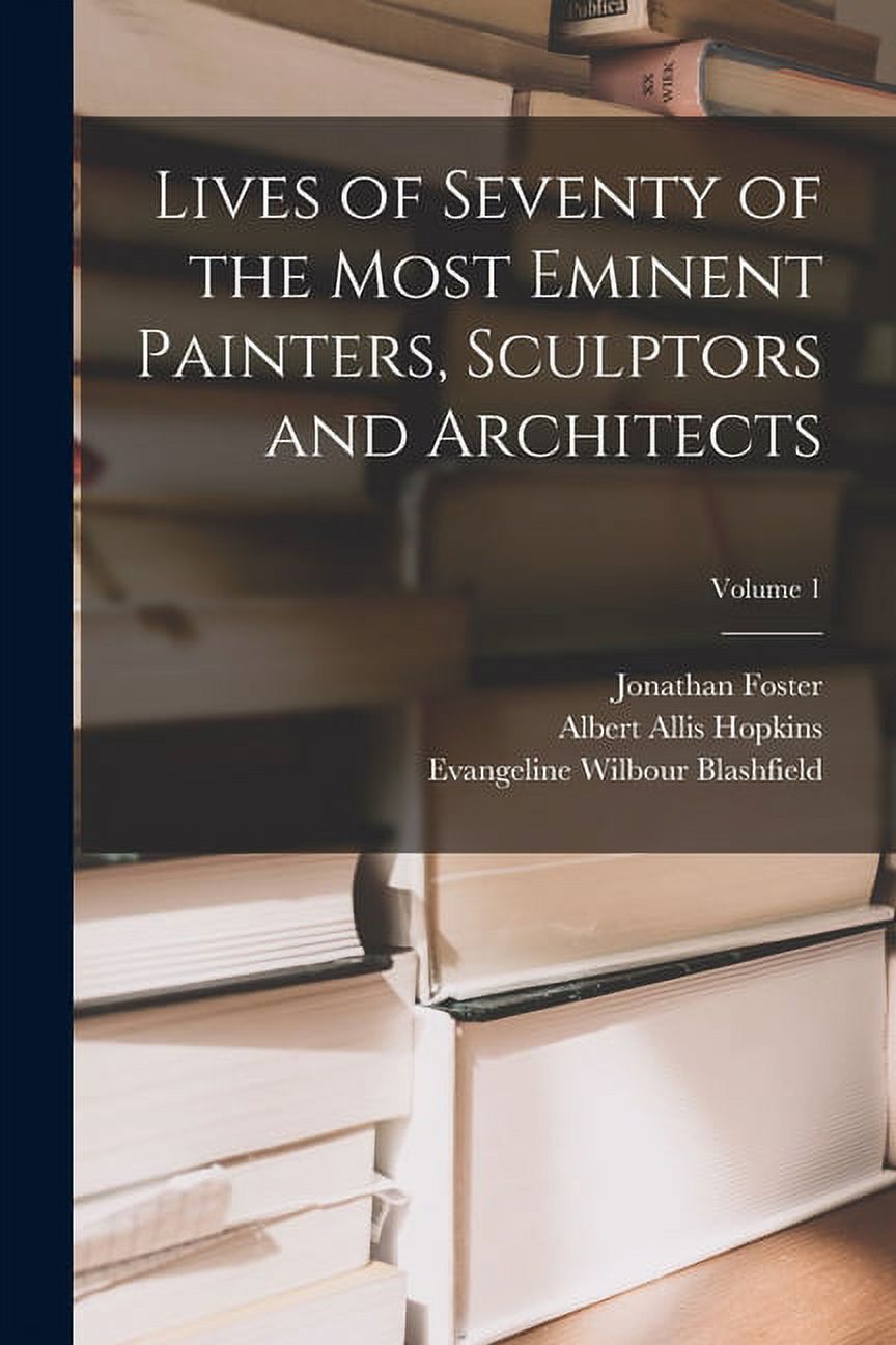 Lives of Seventy of the Most Eminent Painters, Sculptors and Architects ...