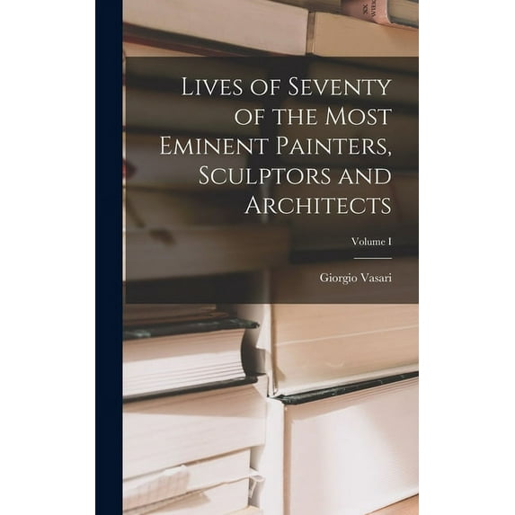 Lives of Seventy of the Most Eminent Painters, Sculptors and Architects; Volume I (Hardcover)