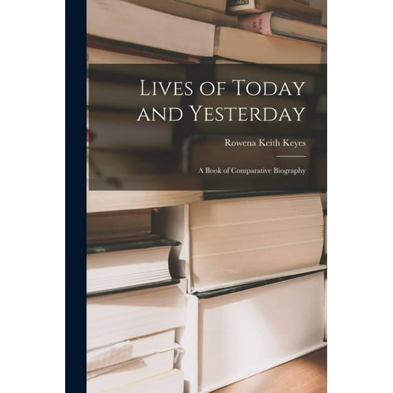 Lives of Today and Yesterday; a Book of Comparative Biography, (Paperback)