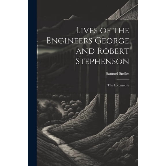 Lives of the Engineers George and Robert Stephenson: The Locomotive