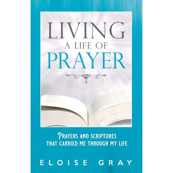 Living A Life Of Prayer : Prayers And Scriptures That Carried Me Through My Life (Paperback)