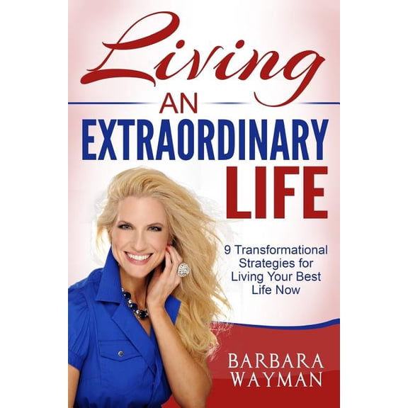 Living An Extraordinary Life: 9 Transformational Strategies for Living Your Best Life Now (Paperback) by Barbara Wayman