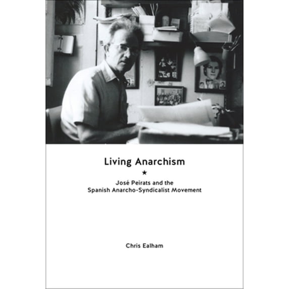 Pre-Owned Living Anarchism: José Peirats and the Spanish Anarcho-Syndicalist Movement (Paperback 9781849352383) by Chris Ealham