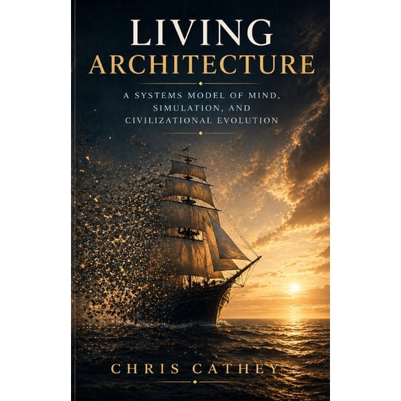 Living Architecture: A Systems Model of Mind, Simulation, and Civilizational Evolution, (Paperback)