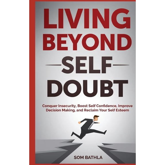 Living Beyond Self Doubt: Conquer Insecurity, Boost Self Confidence, Improve Decision Making, and Reclaim Your Self Este, (Paperback)