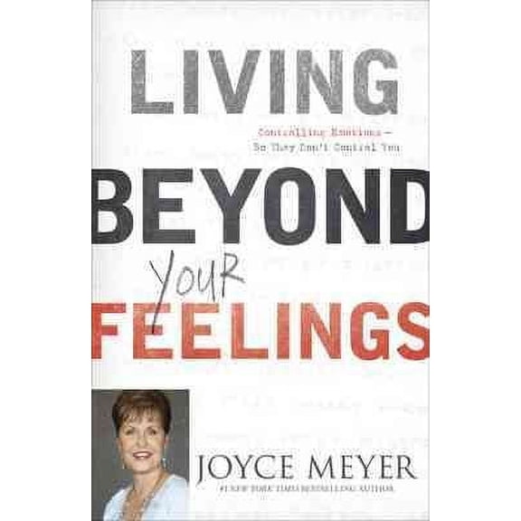 Living Beyond Your Feelings : Controlling Emotions So They Don't Control You