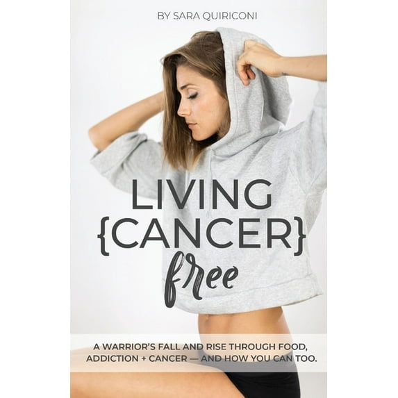 Living {Cancer} Free : A Warrior’s Fall and Rise Through Food, Addiction + Cancer (Paperback)