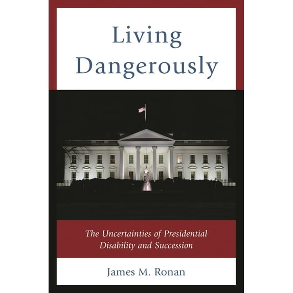 Living Dangerously: The Uncertainties of Presidential Disability and Succession, (Hardcover)