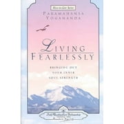 Living Fearlessly: Bringing Out Your Inner Soul Strength -- Paramahansa Yogananda