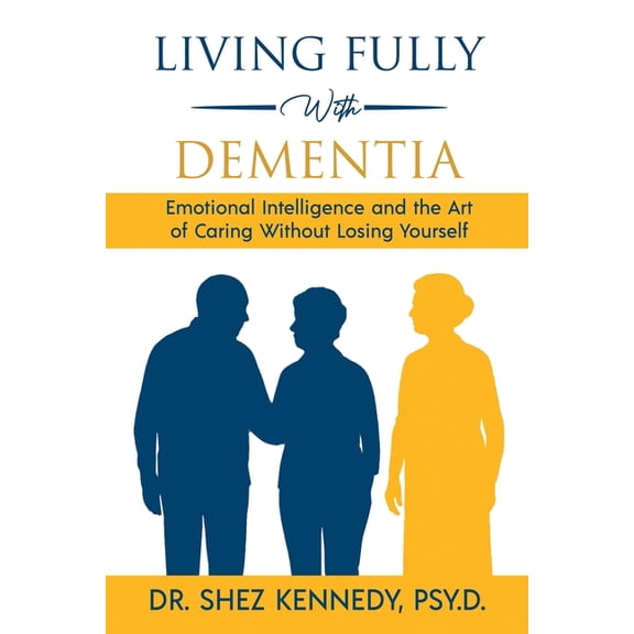 Living Fully With Dementia: Emotional Intelligence and the Art of Caring Without Losing Yourself, (Paperback)
