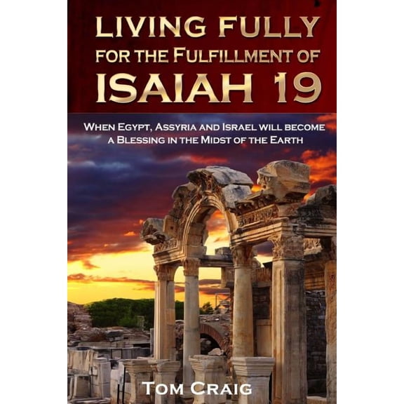Living Fully for the Fulfillment of Isaiah 19: When Egypt, Assyria and Israel Will Become a Blessing in the Midst of the, (Paperback)