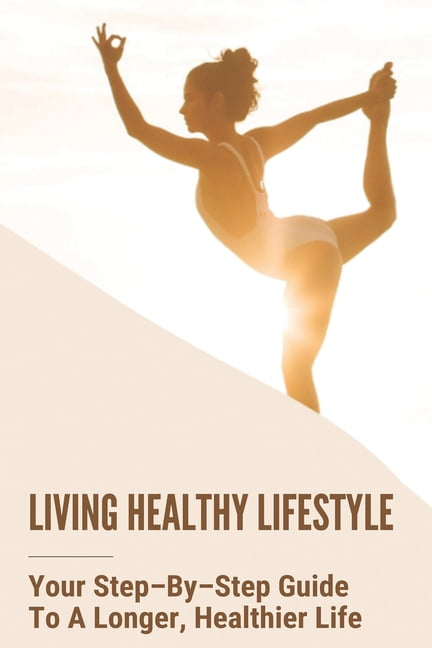 Living Healthy Lifestyle : Your Step-By-Step Guide To A Longer, Healthier Life: Healthy Living Tips For Mental Health (Paperback)
