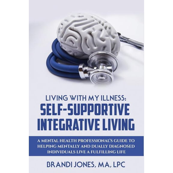 Living With My Illness : Self-Supportive Integrative Living: A Mental Health Professional's guide to helping mentally and dually diagnosed individuals live a fulfilling life (Paperback)