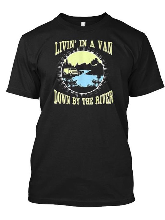 Living In A Van Down By The River T-Shirt Made in the USA Size S to 5XL