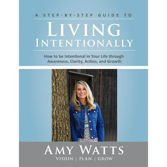 Living Intentionally: A Step-by-Step Guide of How to Be Intentional In Your Life Through Awareness, Clarity, Action and Growth