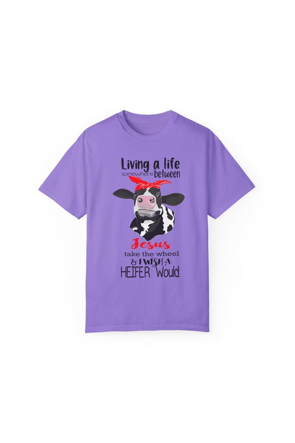Living Life Somewhere Between Jesus Take The Wheel And I Wish A Heifer Would Vegan Christian Farmer Unisex Garment-Dyed T-shirt