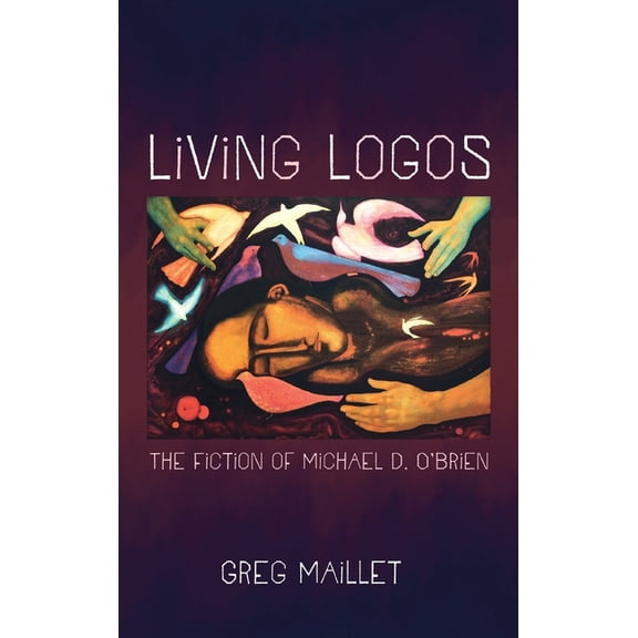 Living Logos: The Fiction of Michael D. O'Brien, (Hardcover)